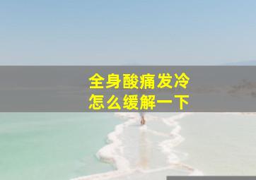 全身酸痛发冷怎么缓解一下