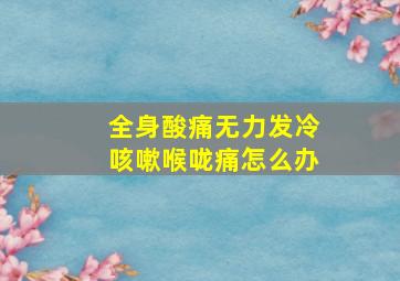 全身酸痛无力发冷咳嗽喉咙痛怎么办