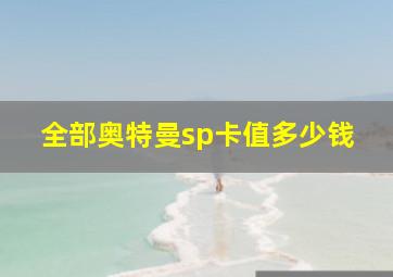 全部奥特曼sp卡值多少钱