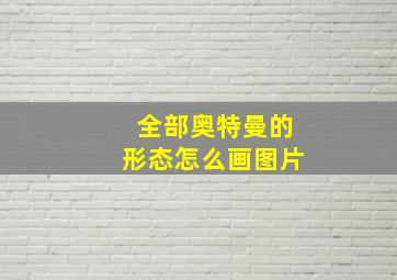 全部奥特曼的形态怎么画图片