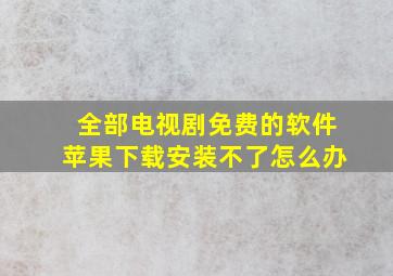 全部电视剧免费的软件苹果下载安装不了怎么办