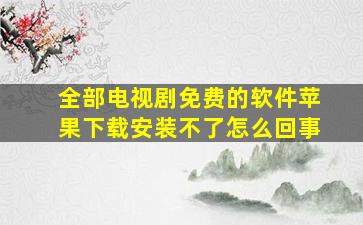 全部电视剧免费的软件苹果下载安装不了怎么回事