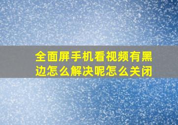 全面屏手机看视频有黑边怎么解决呢怎么关闭