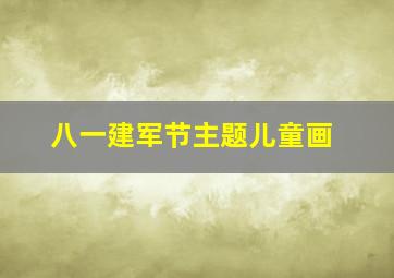 八一建军节主题儿童画