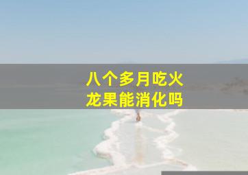 八个多月吃火龙果能消化吗