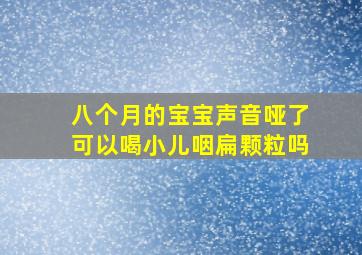 八个月的宝宝声音哑了可以喝小儿咽扁颗粒吗