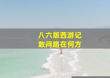 八六版西游记敢问路在何方