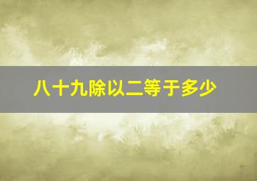 八十九除以二等于多少