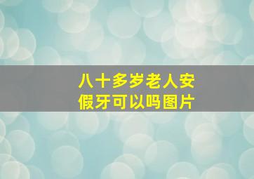 八十多岁老人安假牙可以吗图片