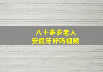 八十多岁老人安假牙好吗视频