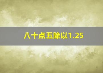 八十点五除以1.25