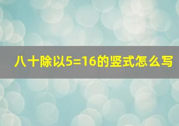 八十除以5=16的竖式怎么写