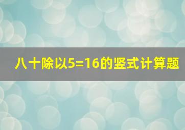 八十除以5=16的竖式计算题