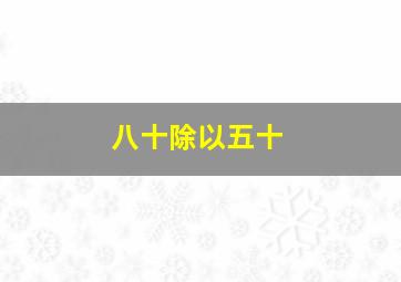 八十除以五十