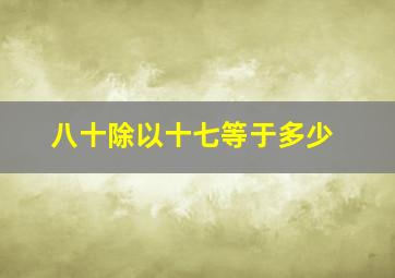 八十除以十七等于多少