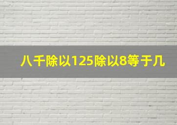 八千除以125除以8等于几