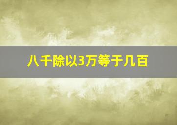 八千除以3万等于几百