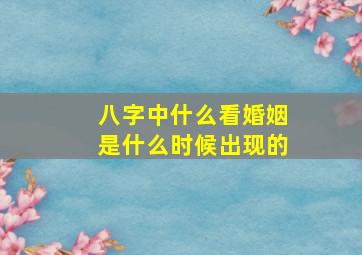 八字中什么看婚姻是什么时候出现的