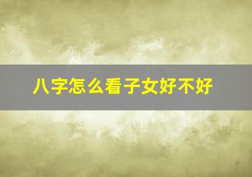 八字怎么看子女好不好