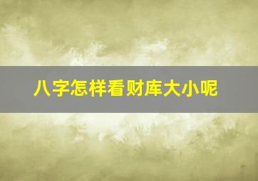 八字怎样看财库大小呢