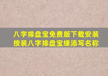 八字排盘宝免费版下载安装按装八字排盘宝缘添写名称