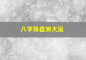 八字排盘测大运