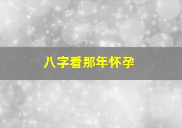 八字看那年怀孕