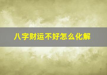 八字财运不好怎么化解