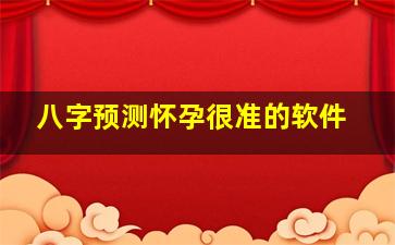 八字预测怀孕很准的软件