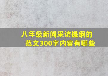 八年级新闻采访提纲的范文300字内容有哪些