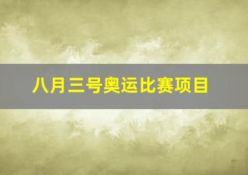 八月三号奥运比赛项目