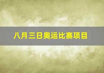 八月三日奥运比赛项目