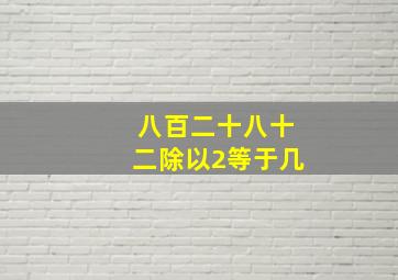 八百二十八十二除以2等于几