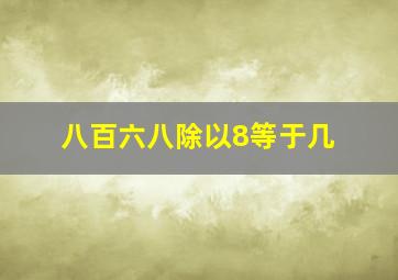 八百六八除以8等于几