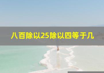 八百除以25除以四等于几