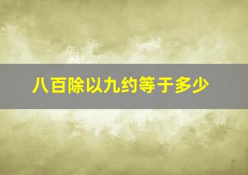 八百除以九约等于多少