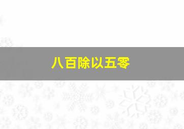 八百除以五零