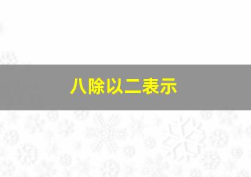 八除以二表示