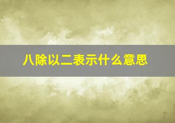 八除以二表示什么意思