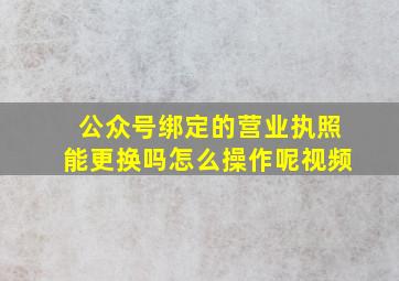 公众号绑定的营业执照能更换吗怎么操作呢视频