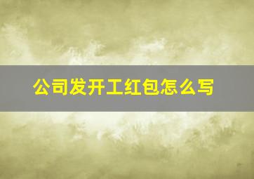 公司发开工红包怎么写