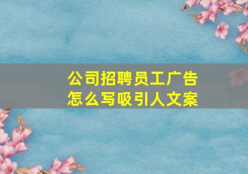 公司招聘员工广告怎么写吸引人文案