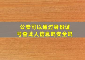 公安可以通过身份证号查此人信息吗安全吗