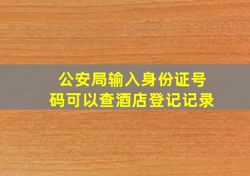 公安局输入身份证号码可以查酒店登记记录