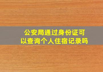 公安局通过身份证可以查询个人住宿记录吗