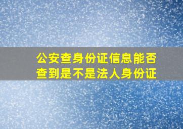 公安查身份证信息能否查到是不是法人身份证