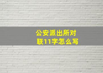 公安派出所对联11字怎么写