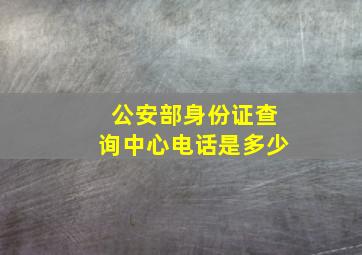 公安部身份证查询中心电话是多少