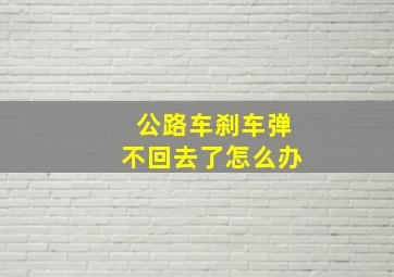 公路车刹车弹不回去了怎么办