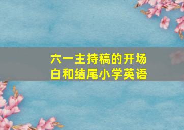 六一主持稿的开场白和结尾小学英语